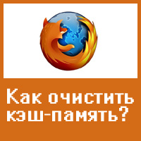 Как просмотреть  и очистить кэш-память браузера Mozilla Firefox